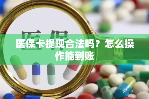 医保卡提现合法吗？怎么操作能到账